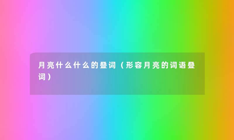 月亮什么什么的叠词(形容月亮的词语叠词) 月亮什么什么的叠词(形容月亮的词语叠词)