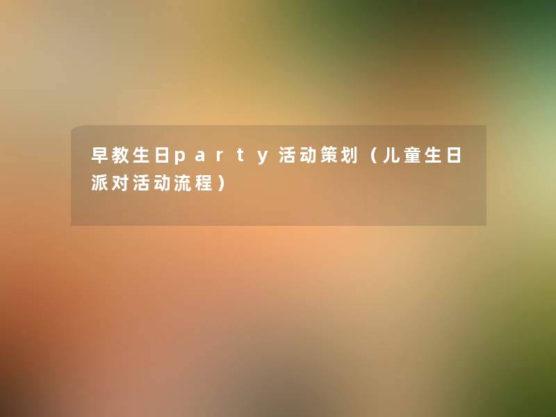 早教生日party活动策划(儿童生日派对活动流程) 早教生日party活动策划(儿童生日派对活动流程)