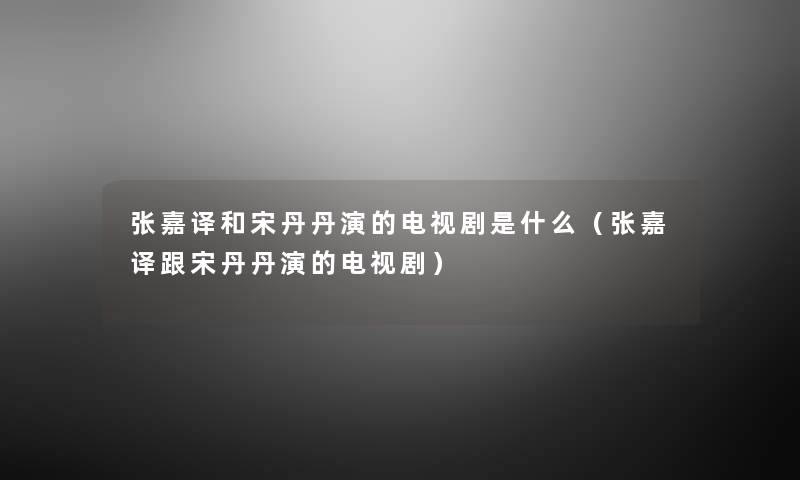 张嘉译和宋丹丹演的电视剧是什么（张嘉译跟宋丹丹演的电视剧）