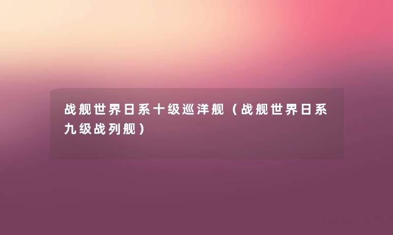 战舰世界日系十级巡洋舰(战舰世界日系九级战列舰) 战舰世界日系十级巡洋舰(战舰世界日系九级战列舰)