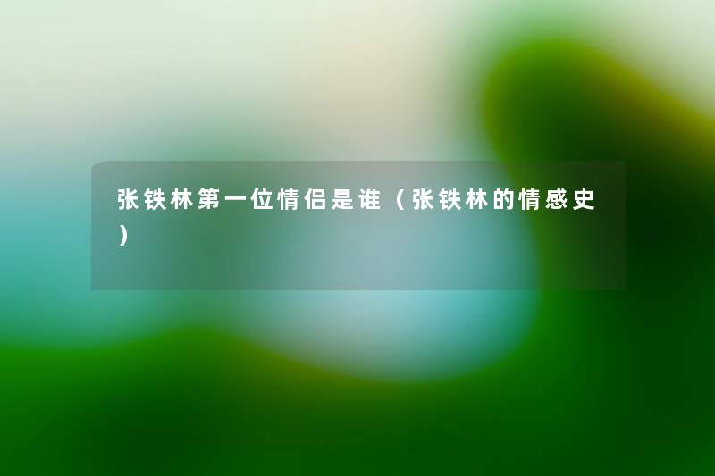 张铁林第一位情侣是谁(张铁林的情感史) 张铁林第一位情侣是谁(张铁林的情感史)