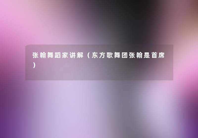 张翰舞蹈家讲解(东方歌舞团张翰是首席) 张翰舞蹈家讲解(东方歌舞团张翰是首席)
