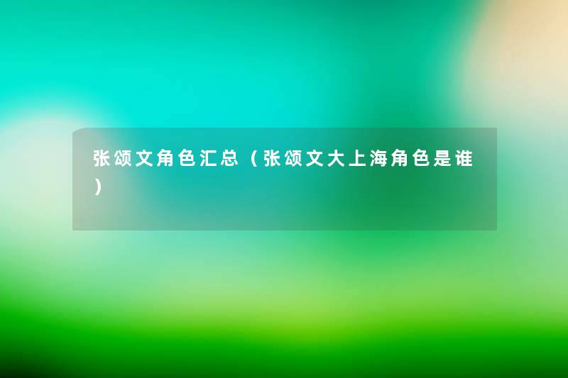张颂文角色汇总(张颂文大上海角色是谁) 张颂文角色汇总(张颂文大上海角色是谁)