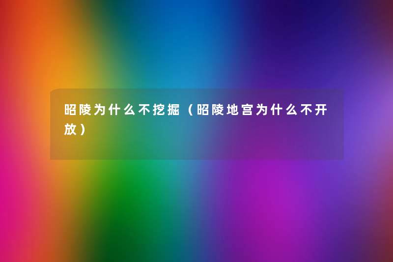昭陵为什么不挖掘(昭陵地宫为什么不开放) 昭陵为什么不挖掘(昭陵地宫为什么不开放)