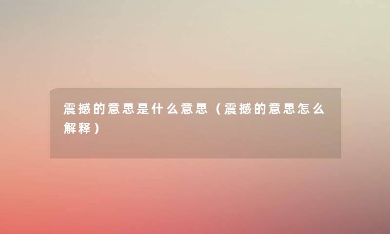 震撼的意思是什么意思(震撼的意思怎么解释) 震撼的意思是什么意思(震撼的意思怎么解释)