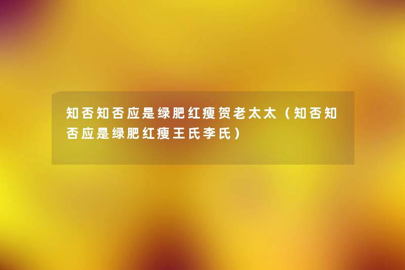 知否知否应是绿肥红瘦贺老太太(知否知否应是绿肥红瘦王氏李氏) 知否知否应是绿肥红瘦贺老太太(知否知否应是绿肥红瘦王氏李氏)