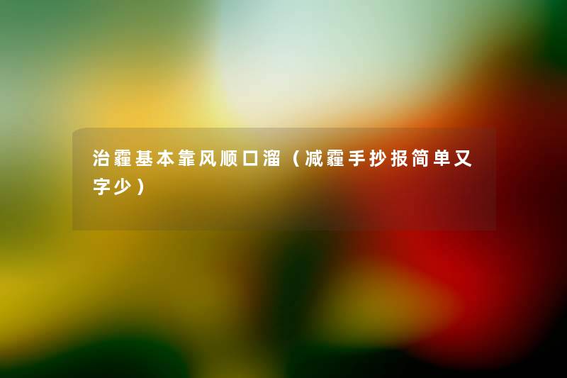 治霾基本靠风顺口溜(减霾手抄报简单又字少) 治霾基本靠风顺口溜(减霾手抄报简单又字少)
