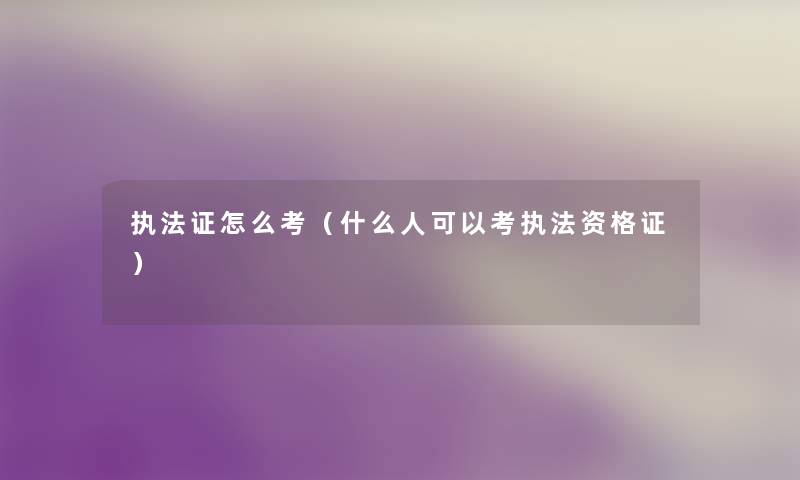执法证怎么考(什么人可以考执法资格证) 执法证怎么考(什么人可以考执法资格证)