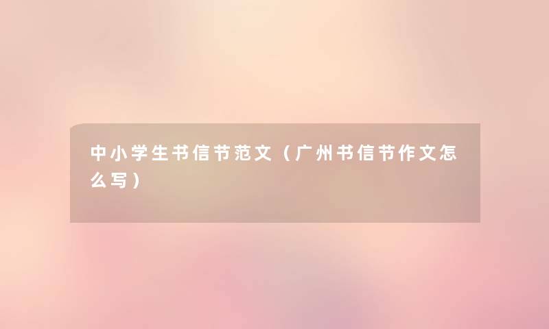 中小学生书信节范文(广州书信节作文怎么写) 中小学生书信节范文(广州书信节作文怎么写)
