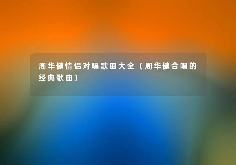 周华健情侣对唱歌曲大全(周华健合唱的经典歌曲) 周华健情侣对唱歌曲大全(周华健合唱的经典歌曲)
