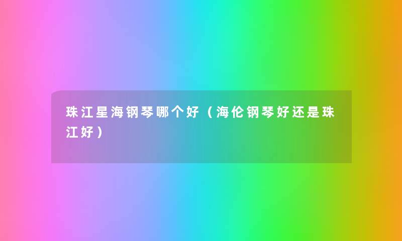 珠江星海钢琴哪个好(海伦钢琴好还是珠江好) 珠江星海钢琴哪个好(海伦钢琴好还是珠江好)