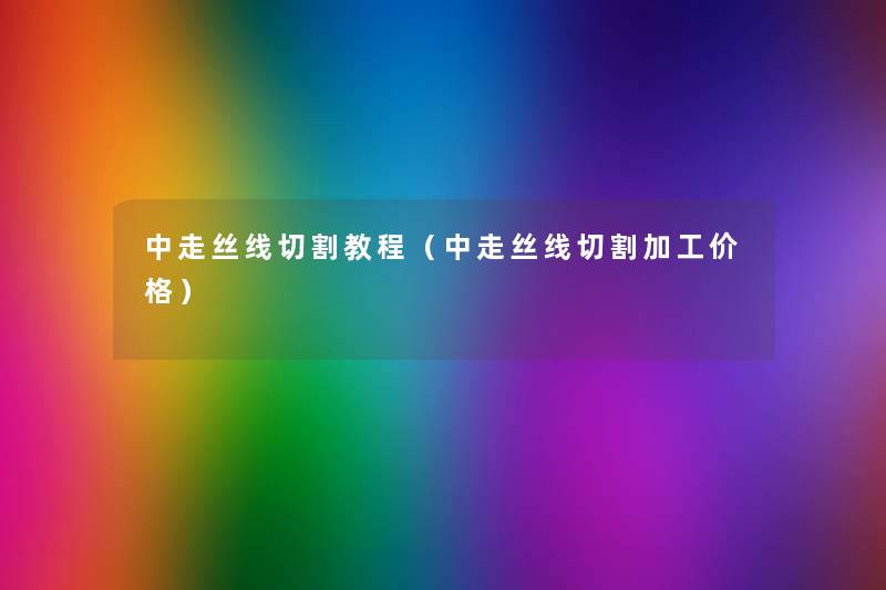 中走丝线切割教程(中走丝线切割加工价格) 中走丝线切割教程(中走丝线切割加工价格)