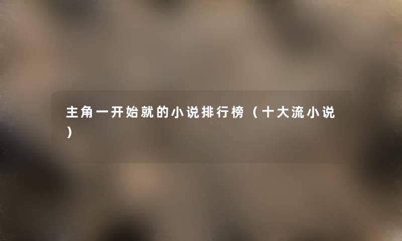 主角一开始就的小说整理榜(一些流小说) 主角一开始就的小说整理榜(一些流小说)