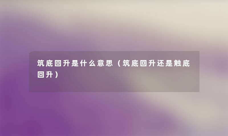 筑底回升是什么意思(筑底回升还是触底回升) 筑底回升是什么意思(筑底回升还是触底回升)