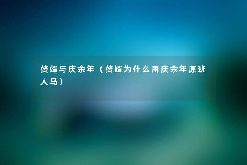 赘婿与庆余年(赘婿为什么用庆余年原班人马) 赘婿与庆余年(赘婿为什么用庆余年原班人马)