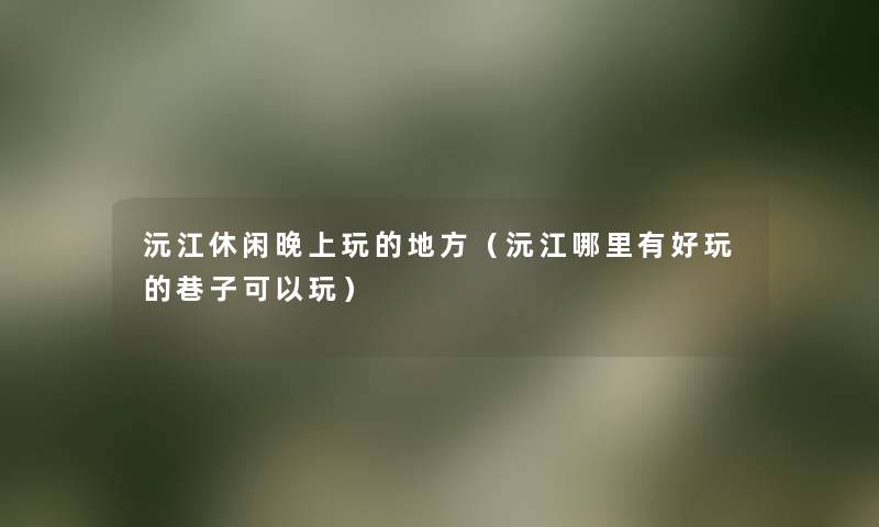沅江休闲晚上玩的地方(沅江哪里有好玩的巷子可以玩) 沅江休闲晚上玩的地方(沅江哪里有好玩的巷子可以玩)