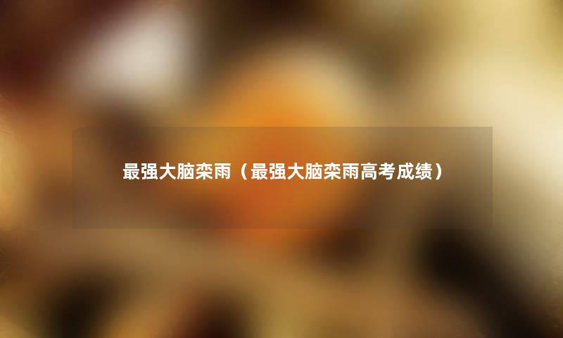 强大脑栾雨(强大脑栾雨高考成绩) 强大脑栾雨(强大脑栾雨高考成绩)