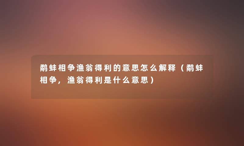 鹬蚌相争渔翁得利的意思怎么解释（鹬蚌相争,渔翁得利是什么意思）