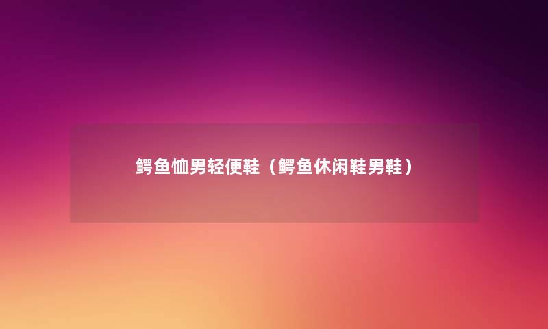 鳄鱼恤男轻便鞋(鳄鱼休闲鞋男鞋) 鳄鱼恤男轻便鞋(鳄鱼休闲鞋男鞋)