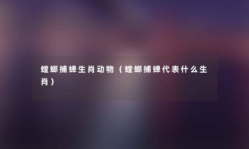 螳螂捕蝉生肖动物(螳螂捕蝉代表什么生肖) 螳螂捕蝉生肖动物(螳螂捕蝉代表什么生肖)