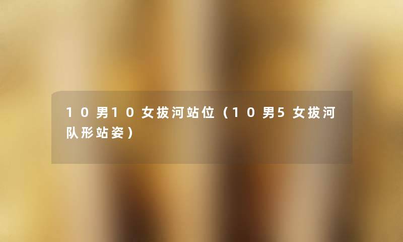 10男10女拔河站位(10男5女拔河队形站姿) 10男10女拔河站位(10男5女拔河队形站姿)