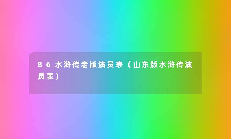 86水浒传老版演员表(山东版水浒传演员表) 86水浒传老版演员表(山东版水浒传演员表)