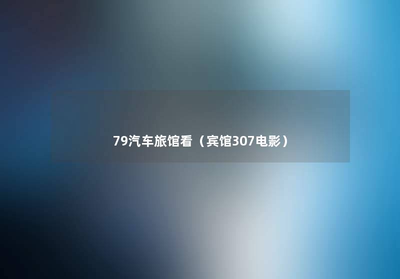 79汽车旅馆看(宾馆307电影) 79汽车旅馆看(宾馆307电影)