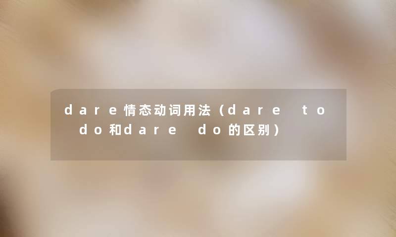 dare情态动词用法(dare to do和dare do的区别) dare情态动词用法(dare to do和dare do的区别)