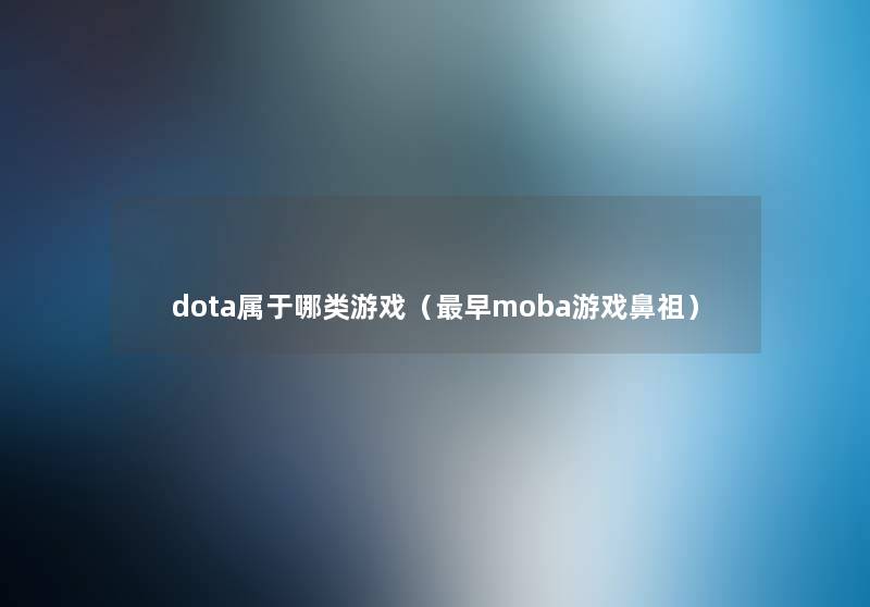 dota属于哪类游戏(早moba游戏鼻祖) dota属于哪类游戏(早moba游戏鼻祖)