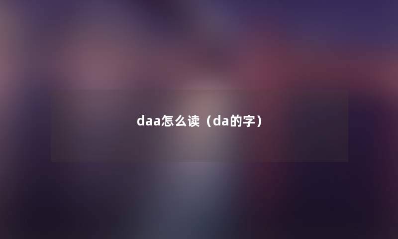 daa怎么读(da的字) daa怎么读(da的字)