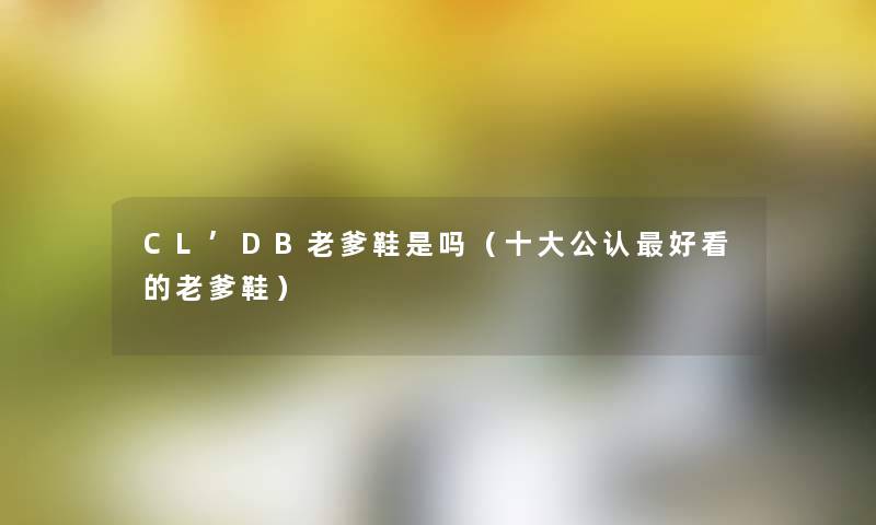 CL’DB老爹鞋是吗(一些不错好看的老爹鞋) CL’DB老爹鞋是吗(一些不错好看的老爹鞋)