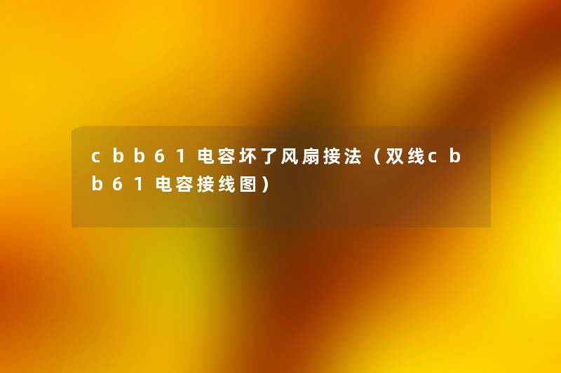 cbb61电容坏了风扇接法(双线cbb61电容接线图) cbb61电容坏了风扇接法(双线cbb61电容接线图)