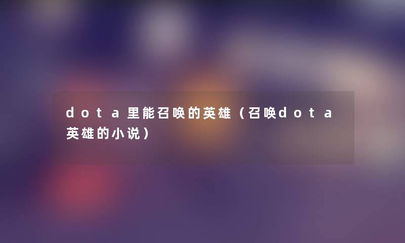 dota里能召唤的英雄(召唤dota英雄的小说) dota里能召唤的英雄(召唤dota英雄的小说)