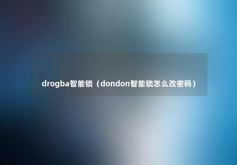 drogba智能锁(dondon智能锁怎么改密码) drogba智能锁(dondon智能锁怎么改密码)