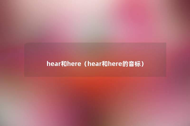 hear和here(hear和here的音标) hear和here(hear和here的音标)