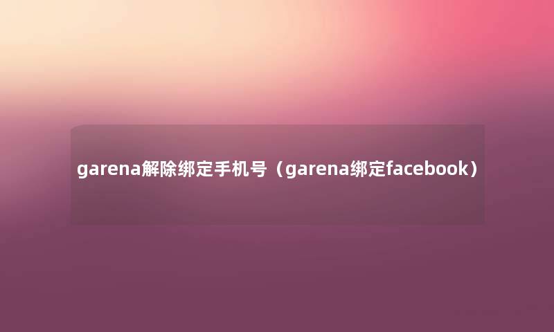garena解除绑定手机号(garena绑定facebook) garena解除绑定手机号(garena绑定facebook)