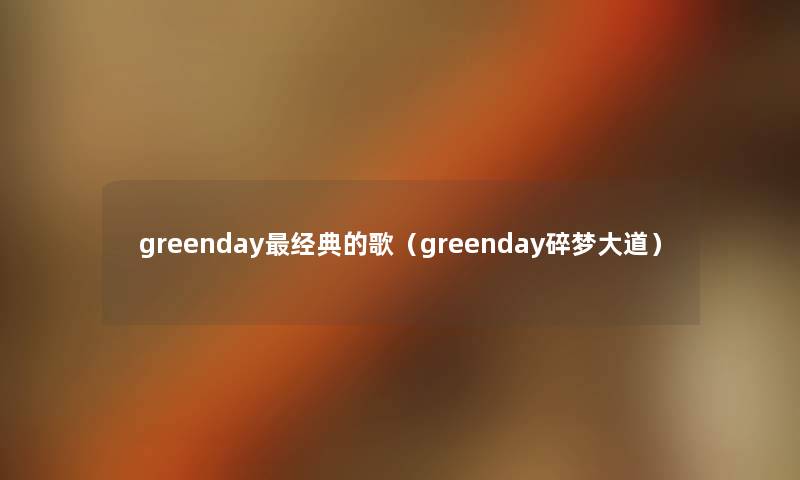 greenday经典的歌(greenday碎梦大道) greenday经典的歌(greenday碎梦大道)