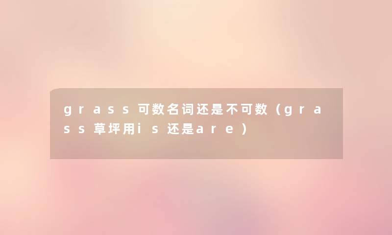 grass可数名词还是不可数(grass草坪用is还是are) grass可数名词还是不可数(grass草坪用is还是are)