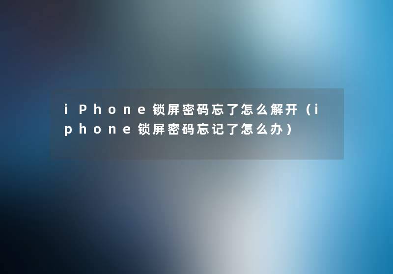 iPhone锁屏密码忘了怎么解开(iphone锁屏密码忘记了怎么办) iPhone锁屏密码忘了怎么解开(iphone锁屏密码忘记了怎么办)