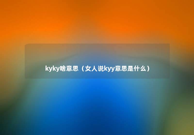 kyky啥意思(女人说kyy意思是什么) kyky啥意思(女人说kyy意思是什么)
