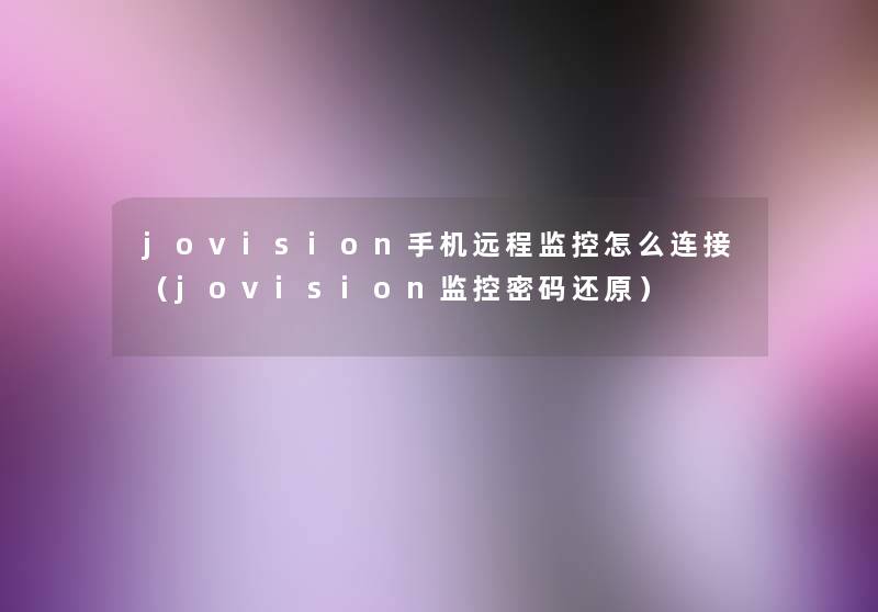 jovision手机远程监控怎么连接(jovision监控密码还原) jovision手机远程监控怎么连接(jovision监控密码还原)
