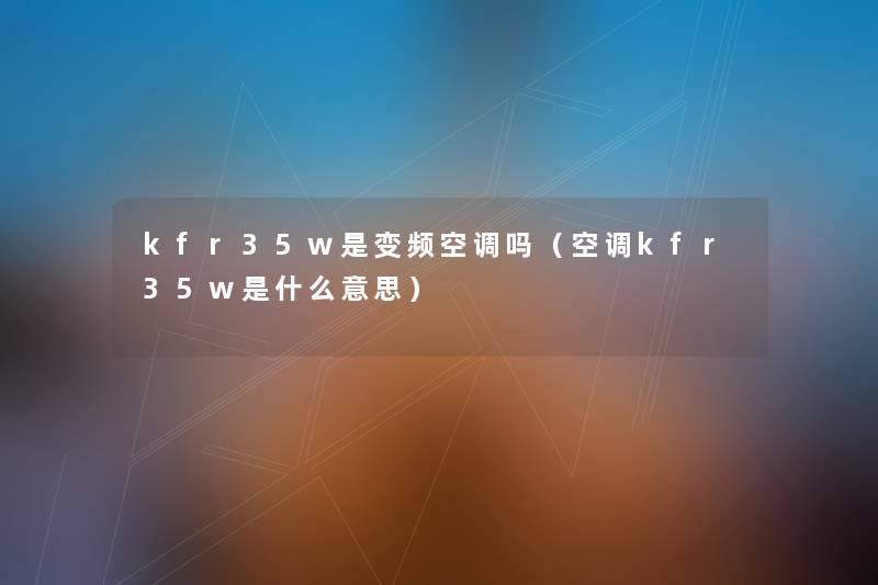 kfr35w是变频空调吗(空调kfr35w是什么意思) kfr35w是变频空调吗(空调kfr35w是什么意思)