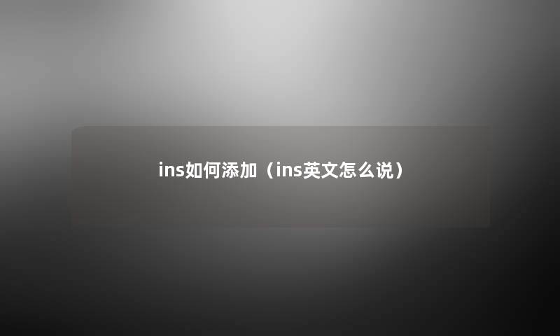 ins如何添加(ins英文怎么说) ins如何添加(ins英文怎么说)