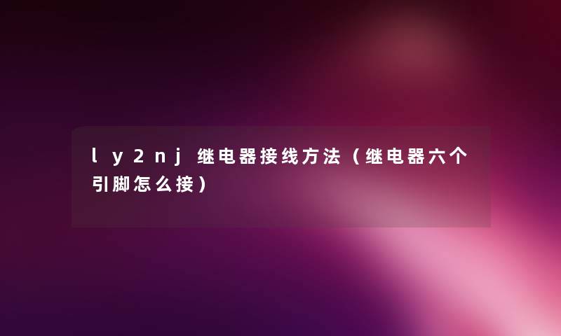 ly2nj继电器接线方法(继电器六个引脚怎么接) ly2nj继电器接线方法(继电器六个引脚怎么接)