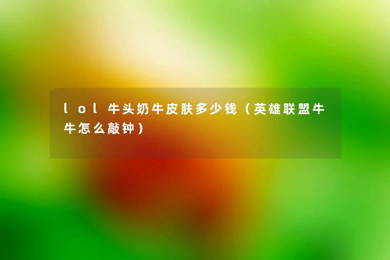 lol牛头奶牛皮肤多少钱(英雄联盟牛牛怎么敲钟) lol牛头奶牛皮肤多少钱(英雄联盟牛牛怎么敲钟)
