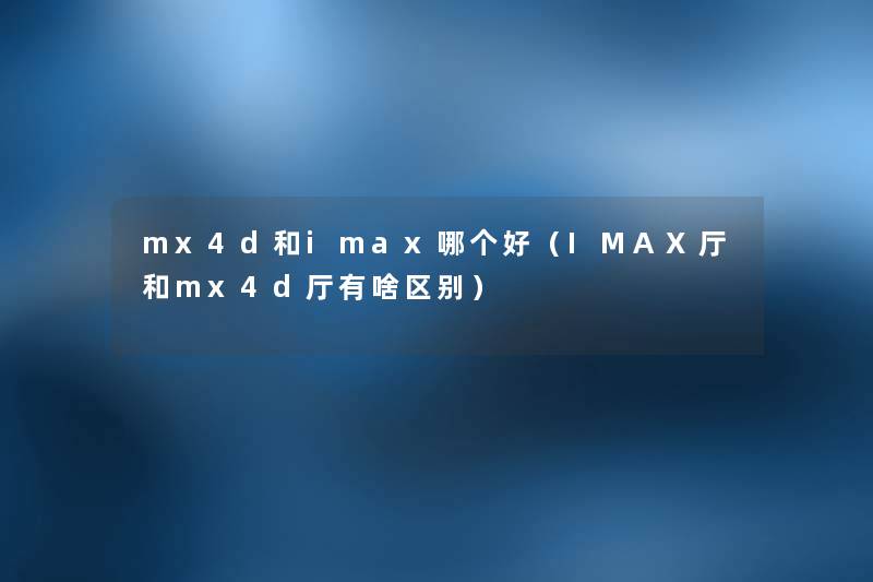 mx4d和imax哪个好（IMAX厅和mx4d厅有啥区别）