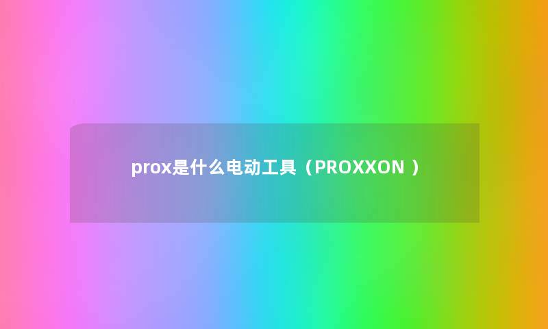 prox是什么电动工具(PROXXON ) prox是什么电动工具(PROXXON )