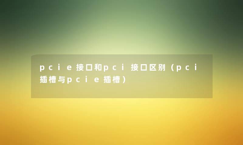 pcie接口和pci接口区别(pci插槽与pcie插槽) pcie接口和pci接口区别(pci插槽与pcie插槽)