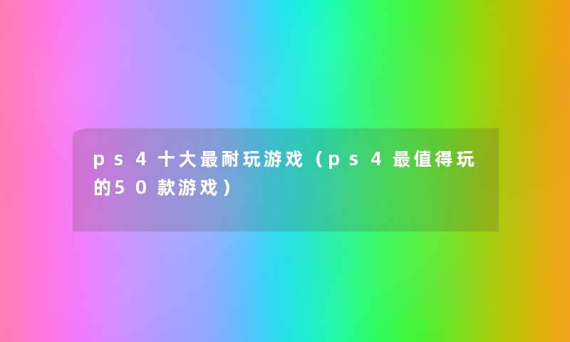 ps4一些耐玩游戏(ps4玩的50款游戏) ps4一些耐玩游戏(ps4玩的50款游戏)