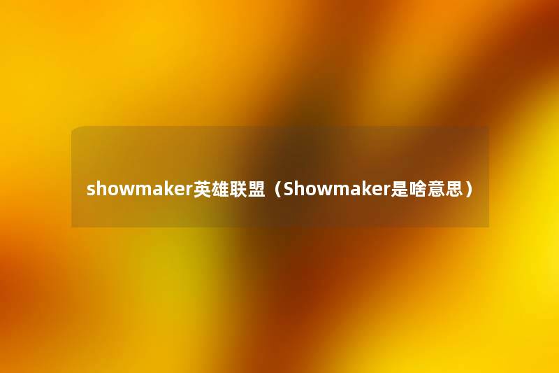 showmaker英雄联盟(Showmaker是啥意思) showmaker英雄联盟(Showmaker是啥意思)